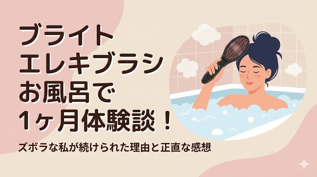 【体験談】ブライト エレキブラシをお風呂で1ヶ月使った結果！ズボラな私が続けられた理由と正直な感想