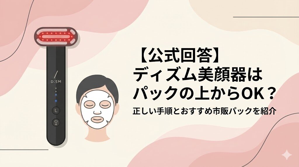 【公式回答】ディズム美顔器はパックの上からOK？正しい手順とおすすめ市販パック